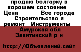 продаю болгарку в хорошем состояние › Цена ­ 1 500 - Все города Строительство и ремонт » Инструменты   . Амурская обл.,Завитинский р-н